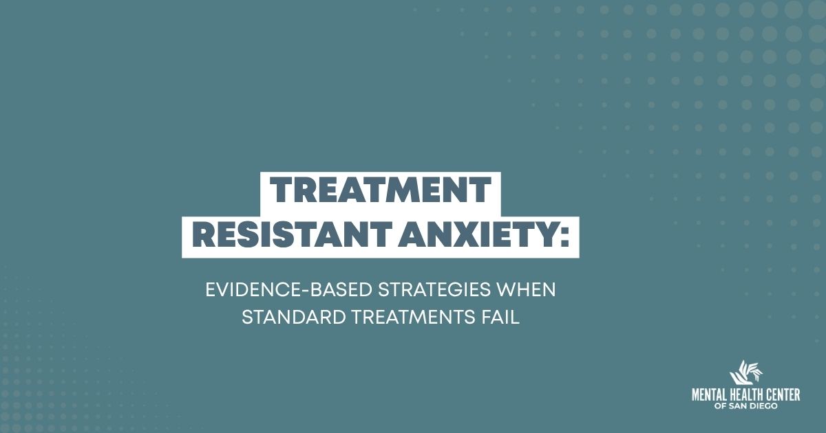 Slide title: Treatment-Resistant Anxiety — Evidence-based strategies when standard treatments fail, with Mental Health Center of San Diego logo in the corner