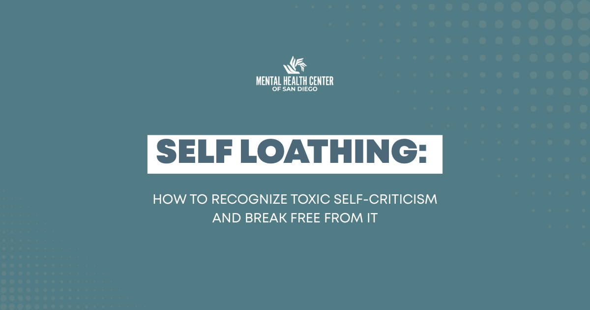 Banner for Mental Health Center of San Diego:'Self Loathing'—How to recognize toxic self-criticism and break free from it, teal background with logo.