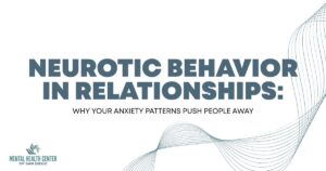 Title slide: 'NEUROTIC BEHAVIOR IN RELATIONSHIPS: WHY YOUR ANXIETY PATTERNS PUSH PEOPLE AWAY' with the Mental Health Center of San Diego logo at bottom left.